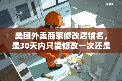 美团外卖商家修改店铺名，是30天内只能修改一次还是一个月只能修改一次呢？