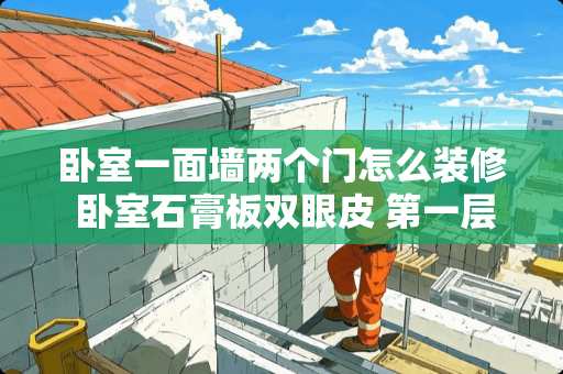 卧室一面墙两个门怎么装修 卧室石膏板双眼皮 第一层怎么固定到墙上