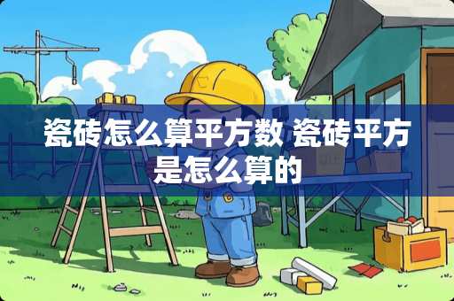 瓷砖怎么算平方数 瓷砖平方是怎么算的