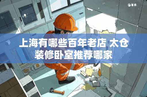 上海有哪些百年老店 太仓装修卧室推荐哪家
