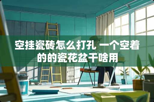 空挂瓷砖怎么打孔 一个空着的的瓷花盆干啥用