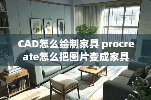 CAD怎么绘制家具 procreate怎么把图片变成家具