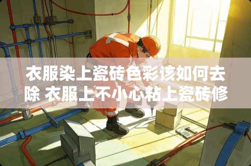 衣服染上瓷砖色彩该如何去除 衣服上不小心粘上瓷砖修补剂了,请问要怎样清洗