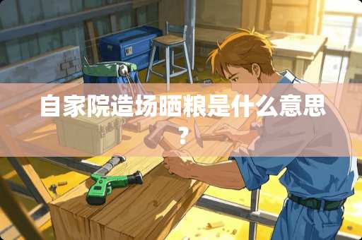 自家院造场晒粮是什么意思？