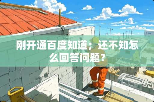 刚开通百度知道；还不知怎么回答问题？