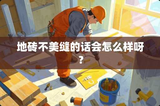 地砖不美缝的话会怎么样呀？