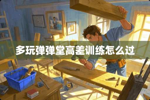 多玩弹弹堂高差训练怎么过