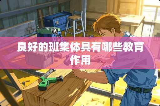 良好的班集体具有哪些教育作用
