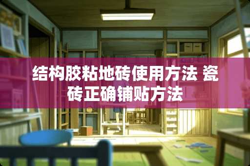 结构胶粘地砖使用方法 瓷砖正确铺贴方法