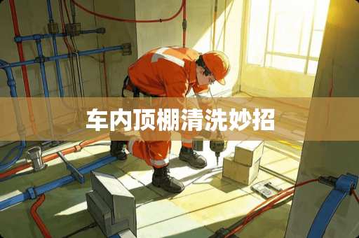 车内顶棚清洗妙招