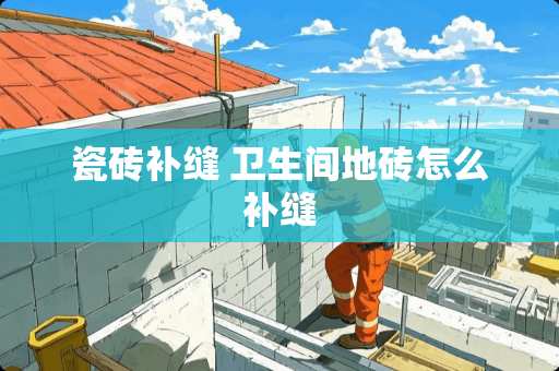 瓷砖补缝 卫生间地砖怎么补缝