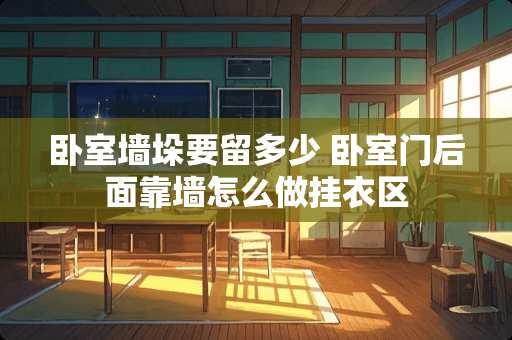 卧室墙垛要留多少 卧室门后面靠墙怎么做挂衣区