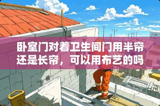 卧室门对着卫生间门用半帘还是长帘，可以用布艺的吗 我家是厕所和卧室在一块的房间，现在味道很臭怎么去除异味呢