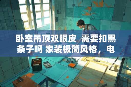 卧室吊顶双眼皮  需要扣黑条子吗 家装极简风格，电视墙和吊顶餐厅该如何设计