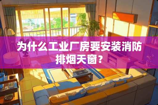 为什么工业厂房要安装消防排烟天窗？