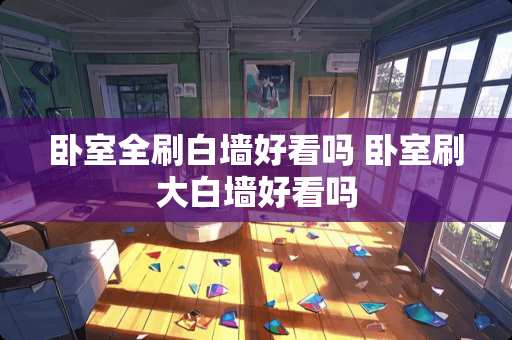 卧室全刷白墙好看吗 卧室刷大白墙好看吗