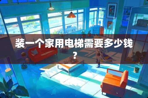 装一个家用电梯需要多少钱？