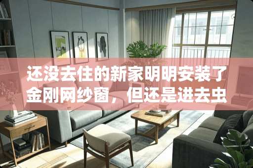 还没去住的新家明明安装了金刚网纱窗，但还是进去虫子了，有可能是从哪进去的？