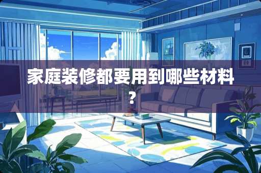 家庭装修都要用到哪些材料？
