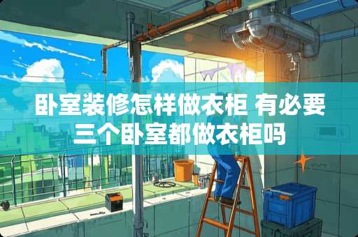 卧室装修怎样做衣柜 有必要三个卧室都做衣柜吗