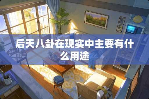 后天八卦在现实中主要有什么用途