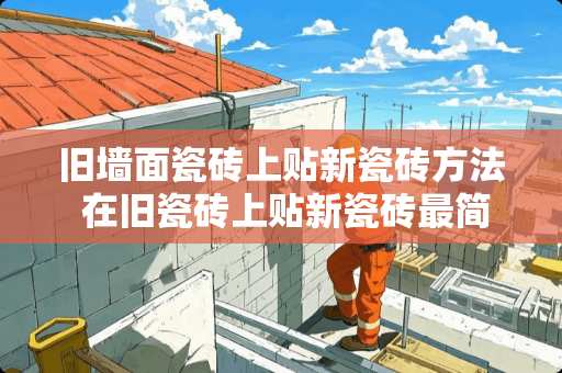 旧墙面瓷砖上贴新瓷砖方法 在旧瓷砖上贴新瓷砖最简单的方法