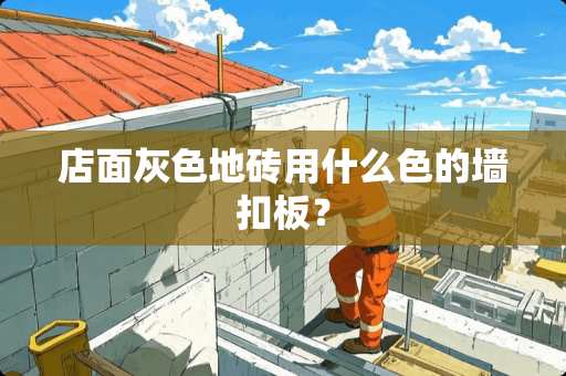 店面灰色地砖用什么色的墙扣板？