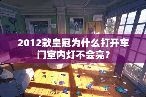 2012款皇冠为什么打开车门室内灯不会亮？