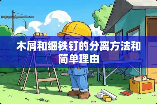 木屑和细铁钉的分离方法和简单理由