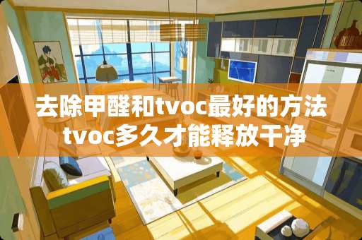 去除甲醛和tvoc最好的方法 tvoc多久才能释放干净