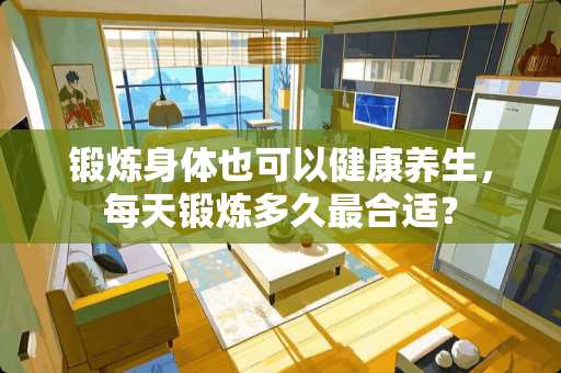 锻炼身体也可以健康养生，每天锻炼多久最合适？