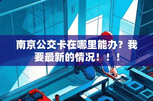 南京公交卡在哪里能办？我要最新的情况！！！