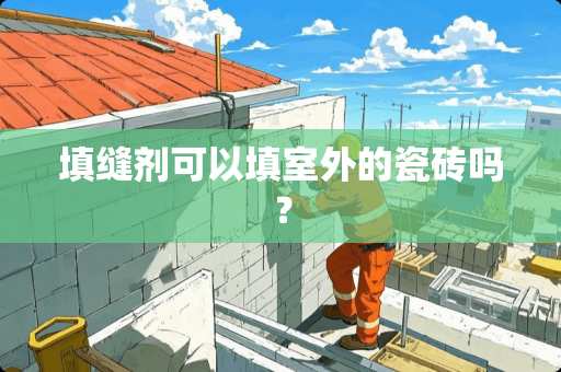 填缝剂可以填室外的瓷砖吗？