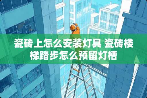 瓷砖上怎么安装灯具 瓷砖楼梯踏步怎么预留灯槽