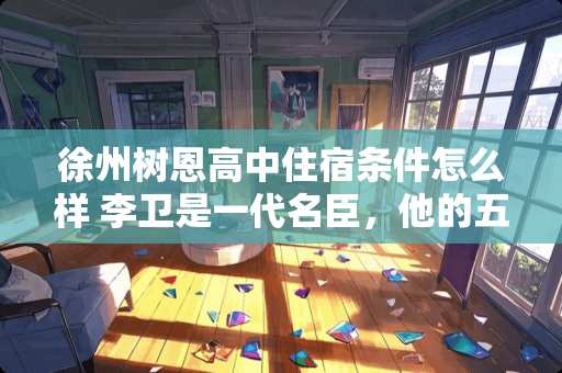 徐州树恩高中住宿条件怎么样 李卫是一代名臣，他的五个儿子后来怎么样了