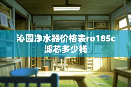 沁园净水器价格表ro185c滤芯多少钱