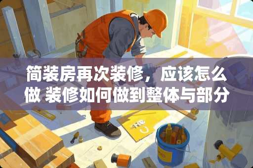 简装房再次装修，应该怎么做 装修如何做到整体与部分的综合统一