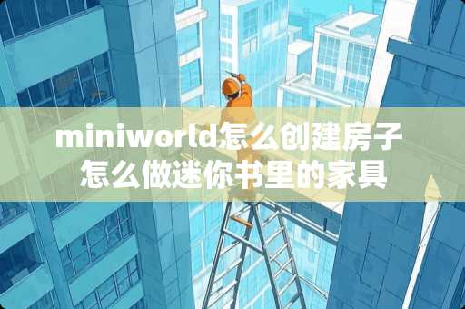 miniworld怎么创建房子 怎么做迷你书里的家具