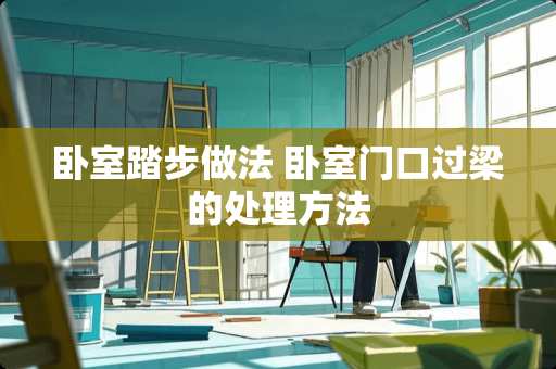 卧室踏步做法 卧室门口过梁的处理方法