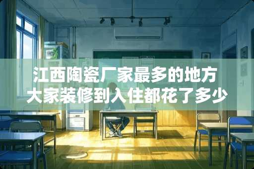 江西陶瓷厂家最多的地方 大家装修到入住都花了多少钱