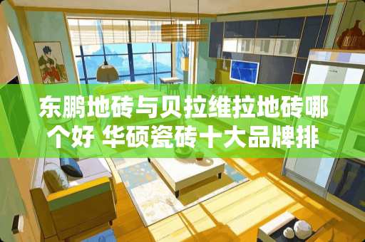 东鹏地砖与贝拉维拉地砖哪个好 华硕瓷砖十大品牌排名