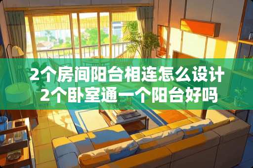 2个房间阳台相连怎么设计 2个卧室通一个阳台好吗
