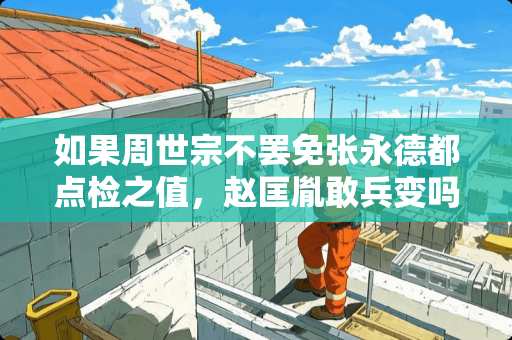 如果周世宗不罢免张永德都点检之值,赵匡胤敢兵变吗 镕御家具怎么样 如果周世宗不罢免张永德都点检之值,赵匡胤敢兵变吗 镕御家具怎么样