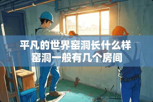 平凡的世界窑洞长什么样 窑洞一般有几个房间