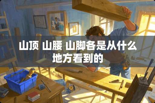 山顶 山腰 山脚各是从什么地方看到的