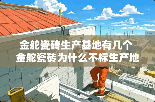 金舵瓷砖生产基地有几个 金舵瓷砖为什么不标生产地址