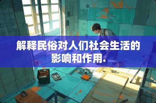 解释民俗对人们社会生活的影响和作用.