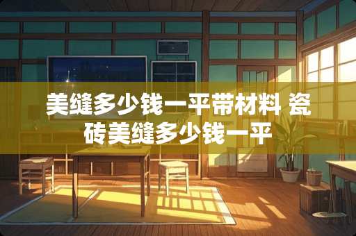 美缝多少钱一平带材料 瓷砖美缝多少钱一平