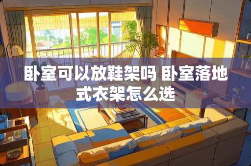 卧室可以放鞋架吗 卧室落地式衣架怎么选