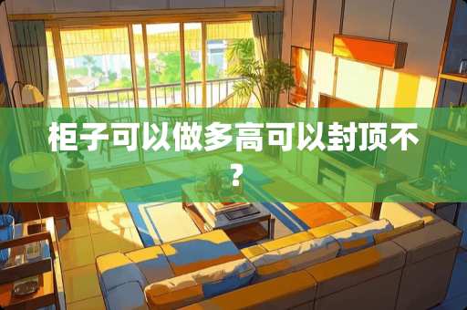 柜子可以做多高可以封顶不？